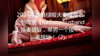 2024年香港绿帽夫妻咸湿老公制作室【hamsuphusband】换妻盛宴，单男一个接一个来操她！ (2)