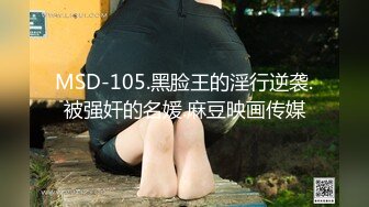 MSD-105.黑脸王的淫行逆袭.被强奸的名媛.麻豆映画传媒