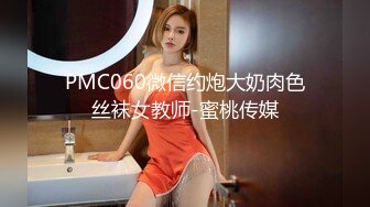 PMC060微信约炮大奶肉色丝袜女教师-蜜桃传媒