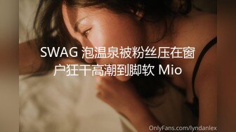 SWAG 泡温泉被粉丝压在窗户狂干高潮到脚软 Mio