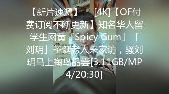 【新片速遞】  ✨[4K]【OF付费订阅不断更新】知名华人留学生网黄「Spicy Gum」「刘玥」圣诞老人来家访，骚刘玥马上掏鸟品尝[3.11GB/MP4/20:30]