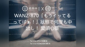 WANZ-870「もうイッてるってばぁ！」狀態で何度も中出し！ 愛須心亜