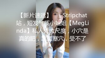 【新片速遞】  ❤️Stripchat站，短发气质小姐姐【MegLinda】私人秀大尺度，小穴是真的肥，跳蛋塞穴，受不了