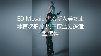 ED Mosaic 害羞新人美女菲菲首次拍片 與三位猛男多造型猛幹