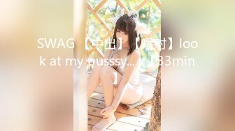 SWAG 【中出】【曝射】look at my pusssy...♡【33min】