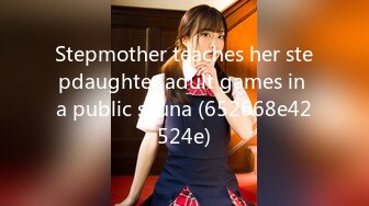 Stepmother teaches her stepdaughter adult games in a public sauna (652668e42524e)