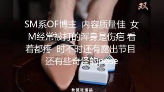 SM系OF博主  内容质量佳  女M经常被打的浑身是伤疤 看着都疼  时不时还有露出节目 还有些奇怪的pose