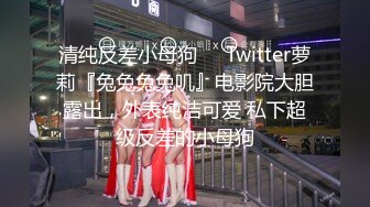 清纯反差小母狗❤️Twitter萝莉『兔兔兔兔叽』电影院大胆露出，外表纯洁可爱 私下超级反差的小母狗