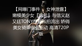 【网曝门事件❤️女神泄露】嫩模美少女『肉包』与信义赵又廷TONY性爱私拍流出 娇俏美女骑乘很会扭动 高清720P版