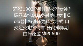 STP31903 ?最佳淫技??女神? 极品清纯窈窕身材美少女 ▌Cola酱▌特殊压力释放方式 口交足交嫩穴侍奉 狂肏排卵期白汁泛滥 VIP0600