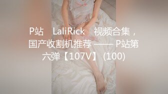 P站⭐ LaliRick ⭐视频合集，国产收割机推荐 —— P站第六弹【107V】 (100)