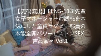 【无码流出】FLNS-113 先輩女子マネージャーの誘惑を本気にした童貞ラグビー部員の本能全開パワーピストンSEX 吉高寧々 Vol.1