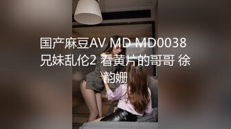 国产麻豆AV MD MD0038 兄妹乱伦2 看黄片的哥哥 徐韵姗