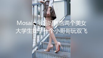 Mosaic 胎妈妈鸭店两个美女大学生找了一个小哥哥玩双飞