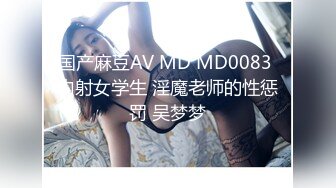 国产麻豆AV MD MD0083 内射女学生 淫魔老师的性惩罚 吴梦梦