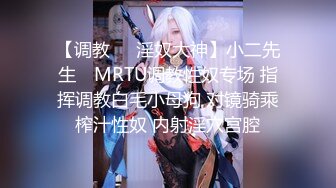 【调教❤️淫奴大神】小二先生✿ MRTU调教性奴专场 指挥调教白毛小母狗 对镜骑乘榨汁性奴 内射淫穴宫腔