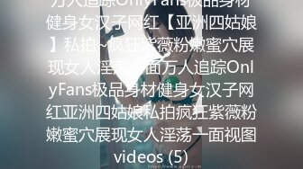 万人追踪OnlyFans极品身材健身女汉子网红【亚洲四姑娘】私拍~疯狂紫薇粉嫩蜜穴展现女人淫荡一面万人追踪OnlyFans极品身材健身女汉子网红亚洲四姑娘私拍疯狂紫薇粉嫩蜜穴展现女人淫荡一面视图videos (5)