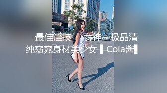 ✿最佳淫技❤️女神✿ 极品清纯窈窕身材美少女 ▌Cola酱▌