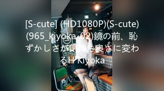 [S-cute] (HD1080P)(S-cute)(965_kiyoka_02)鏡の前、恥ずかしさが気持ち良さに変わるH Kiyoka