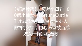 【新速片遞】♈反差小母狗♈00后小仙女〖FortuneCuttie〗小骚货极品制服诱惑 外人眼中的女神，内心渴望被当成妓女一样狠狠羞辱