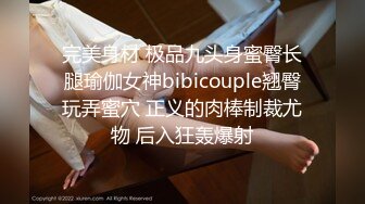 完美身材 极品九头身蜜臀长腿瑜伽女神bibicouple翘臀玩弄蜜穴 正义的肉棒制裁尤物 后入狂轰爆射