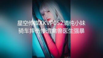 星空传媒XKVP052清纯小妹骑车摔伤惨遭禽兽医生强暴