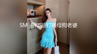 SM  捆绑抽打骚母狗老婆