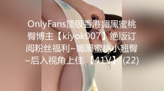 OnlyFans顶级香港媚黑蜜桃臀博主【kiyok007】绝版订阅粉丝福利~媚黑蜜桃小翘臀~后入视角上佳 【41V】 (22)